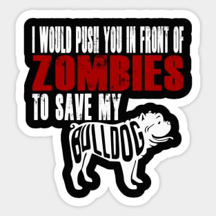 I Would Push You In Front Of Zombies To Save My Bulldog Sticker